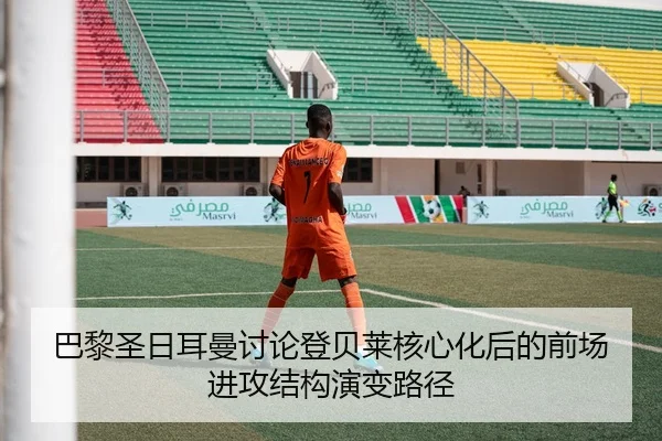 巴黎圣日耳曼讨论登贝莱核心化后的前场进攻结构演变路径