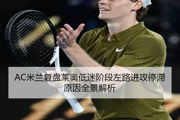 AC米兰复盘莱奥低迷阶段左路进攻停滞原因全景解析